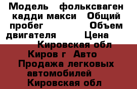  › Модель ­ фольксваген-кадди макси › Общий пробег ­ 200 000 › Объем двигателя ­ 16 › Цена ­ 440 000 - Кировская обл., Киров г. Авто » Продажа легковых автомобилей   . Кировская обл.